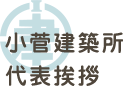 小菅建築所　代表ごあいさつ