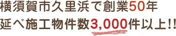 横須賀市久里浜で創業50年　延べ施工件数3,000件以上！